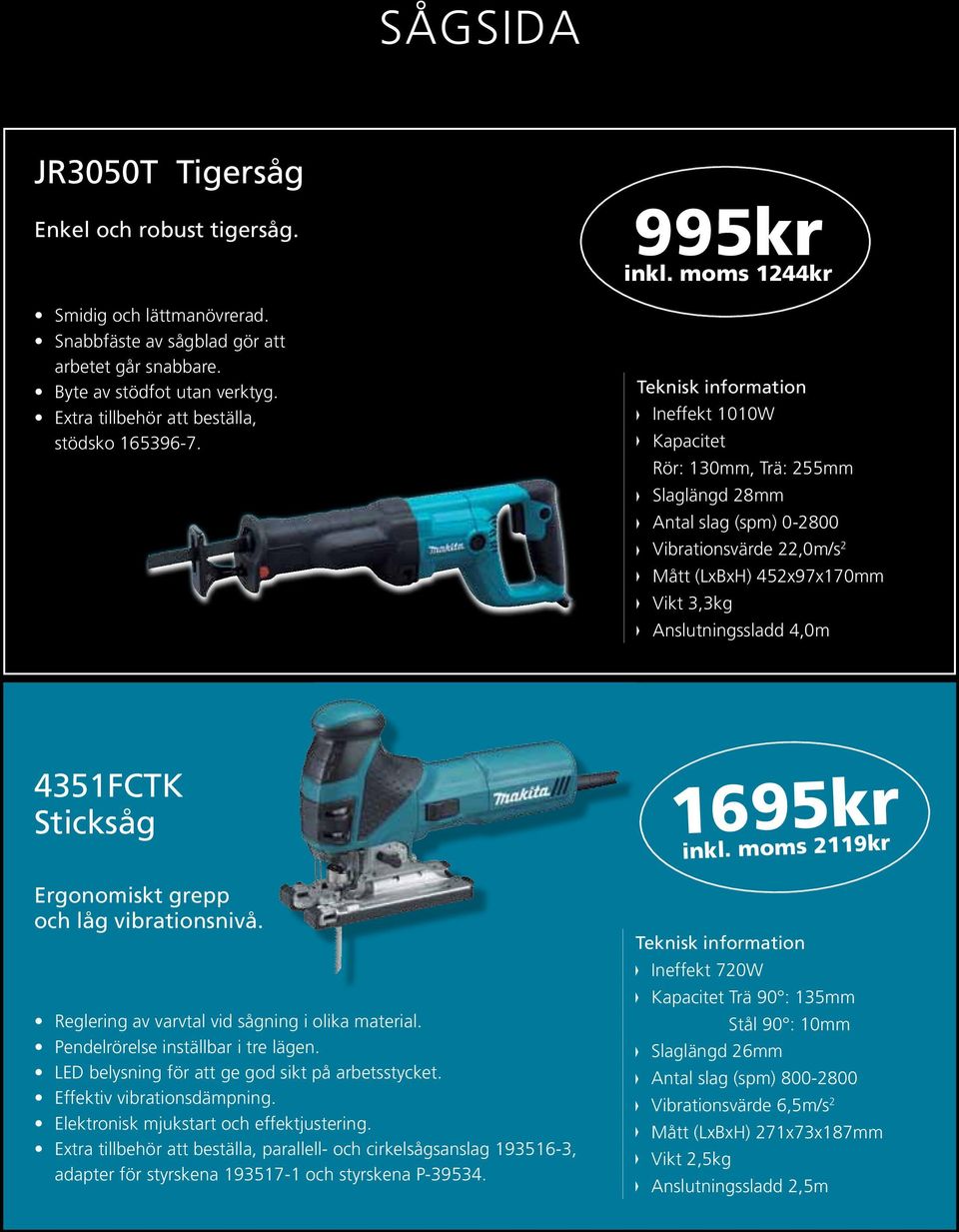 Ineffekt 1010W Kapacitet Rör: 130mm, Trä: 255mm Slaglängd 28mm Antal slag (spm) 0-2800 Vibrationsvärde 22,0m/s 2 452x97x170mm Vikt 3,3kg Anslutningssladd 4,0m 4351FCTK Sticksåg 1695kr inkl.