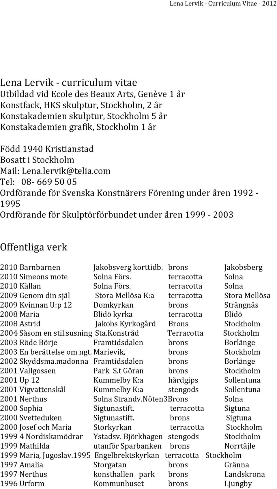 com Tel: 08-669 50 05 Ordförande för Svenska Konstnärers Förening under åren 1992-1995 Ordförande för Skulptörförbundet under åren 1999-2003 Offentliga verk 2010 Barnbarnen Jakobsverg korttidb.