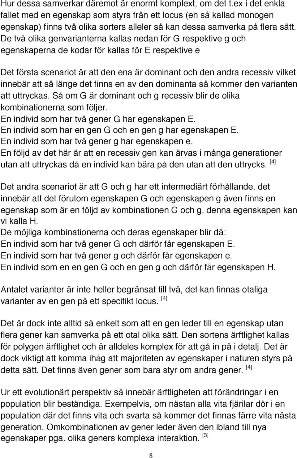 De två olika genvarianterna kallas nedan för G respektive g och egenskaperna de kodar för kallas för E respektive e Det första scenariot är att den ena är dominant och den andra recessiv vilket