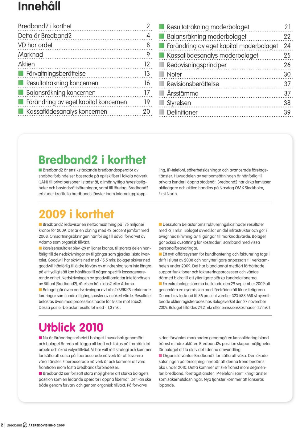 Redovisningsprinciper 26 Noter 30 Revisionsberättelse 37 Årsstämma 37 Styrelsen 38 Definitioner 39 2009 i korthet n Bredband2 redovisar en nettoomsättning på 175 miljoner kronor för 2009.