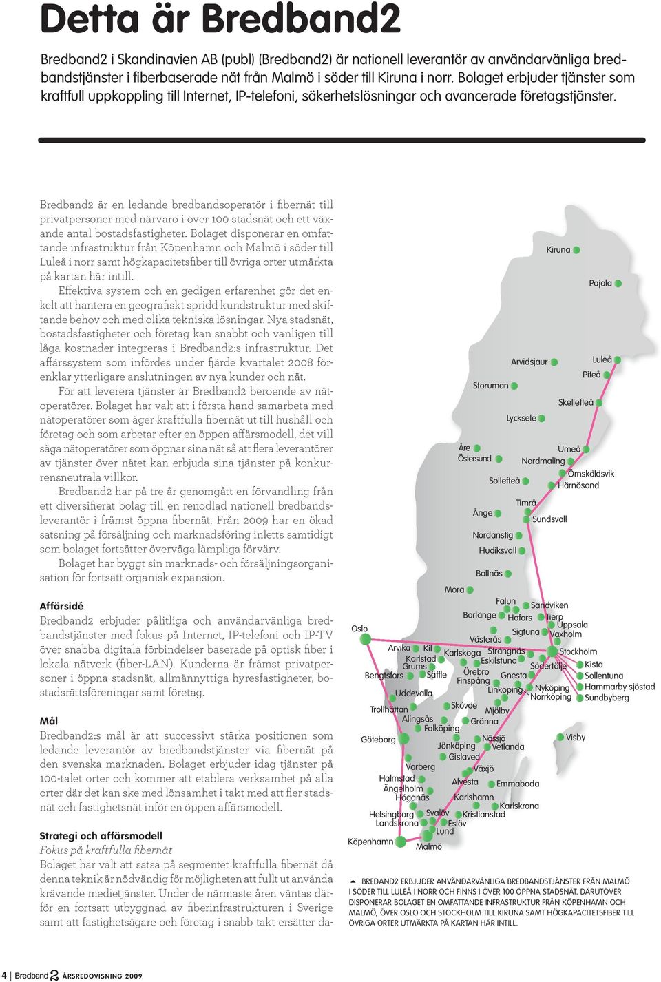 Bredband2 är en ledande bredbandsoperatör i fibernät till privatpersoner med närvaro i över 100 stadsnät och ett växande antal bostadsfastigheter.