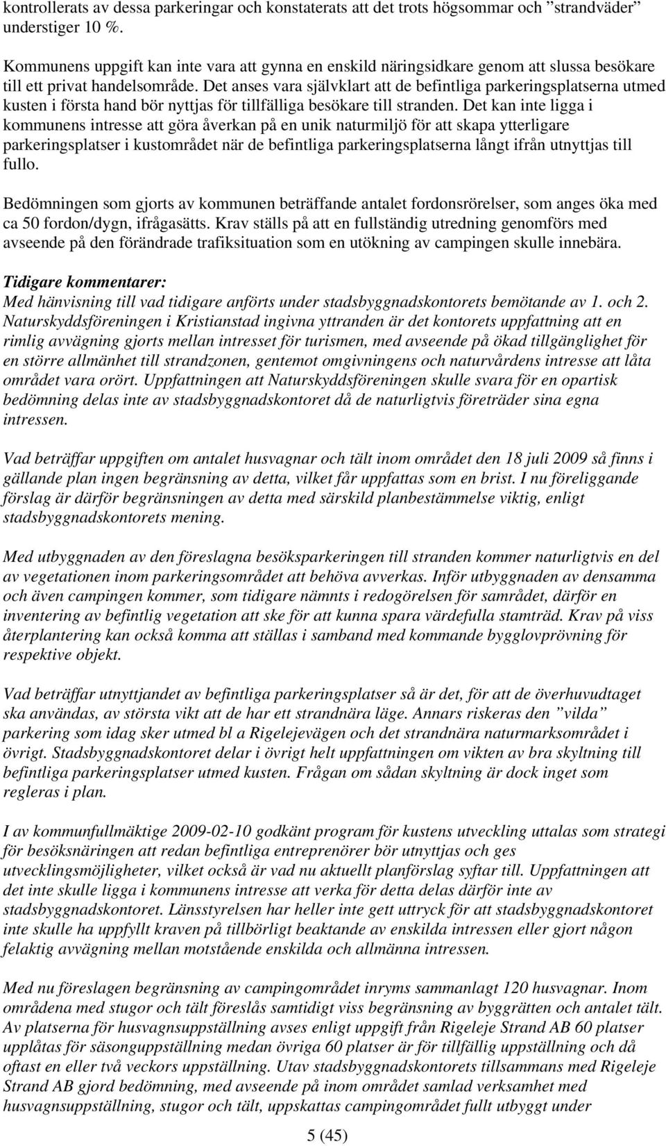 Det anses vara självklart att de befintliga parkeringsplatserna utmed kusten i första hand bör nyttjas för tillfälliga besökare till stranden.