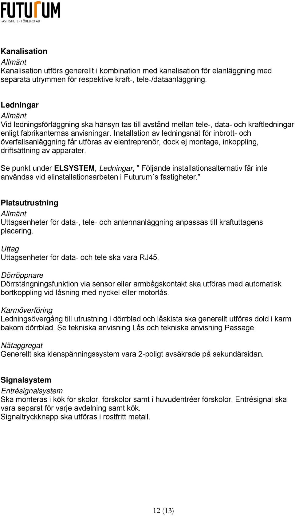 Installation av ledningsnät för inbrott- och överfallsanläggning får utföras av elentreprenör, dock ej montage, inkoppling, driftsättning av apparater.