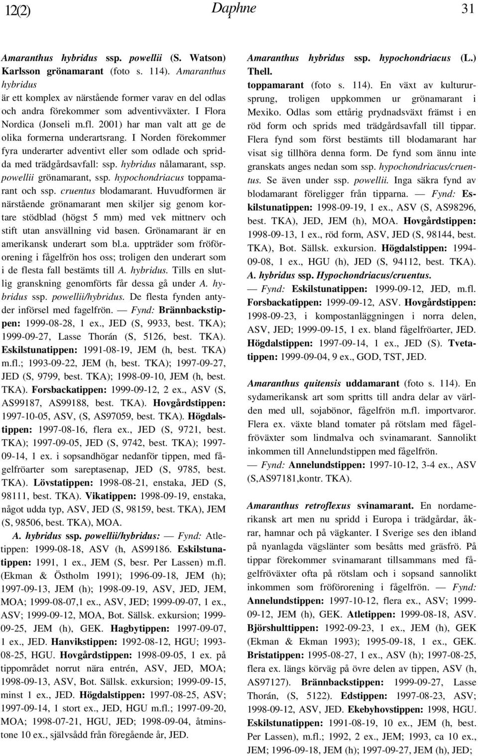 2001) har man valt att ge de olika formerna underartsrang. I Norden förekommer fyra underarter adventivt eller som odlade och spridda med trädgårdsavfall: ssp. hybridus nålamarant, ssp.