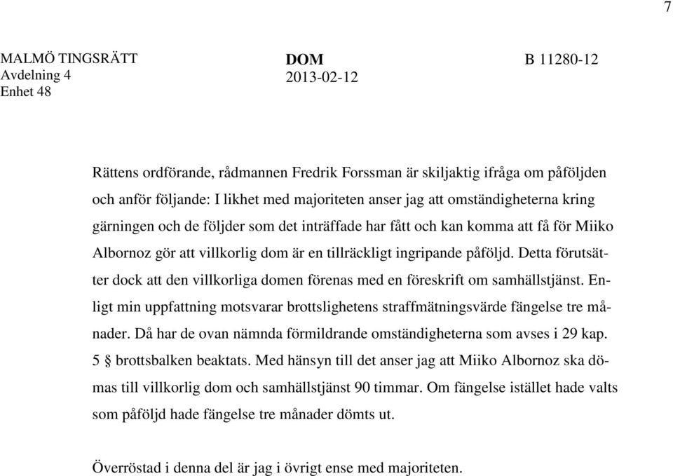 Detta förutsätter dock att den villkorliga domen förenas med en föreskrift om samhällstjänst. Enligt min uppfattning motsvarar brottslighetens straffmätningsvärde fängelse tre månader.
