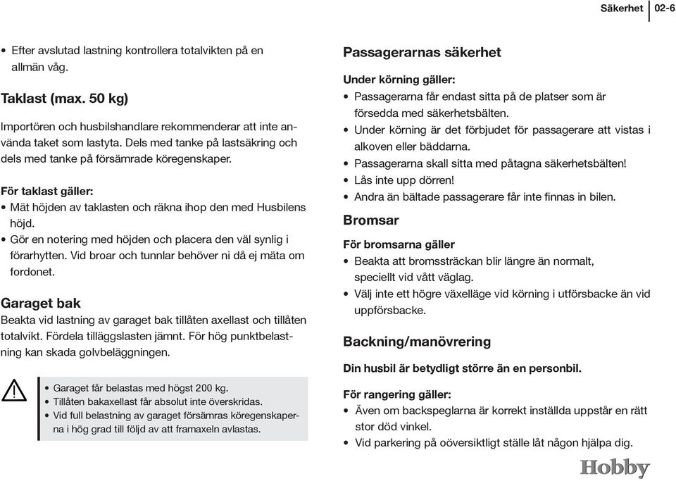 Gör en notering med höjden och placera den väl synlig i förarhytten. Vid broar och tunnlar behöver ni då ej mäta om fordonet.