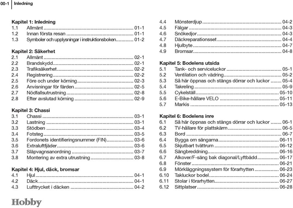 .. 02-9 Kapitel 3: Chassi 3.1 Chassi... 03-1 3.2 Lastning... 03-1 3.3 Stödben... 03-4 3.4 Fotsteg... 03-5 3.5 Fordonets identifieringsnummer (FIN)... 03-6 3.6 Extraluftfjäder... 03-6 3.7 Släpvagnsanordning.