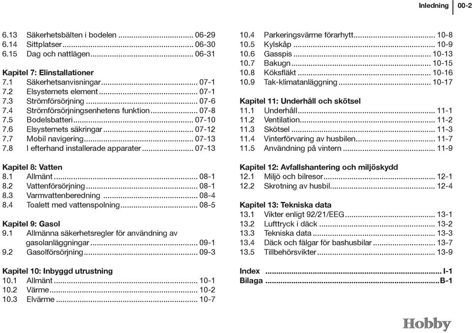 8 I efterhand installerade apparater... 07-13 Kapitel 8: Vatten 8.1 Allmänt... 08-1 8.2 Vattenförsörjning... 08-1 8.3 Varmvattenberedning... 08-4 8.4 Toalett med vattenspolning.