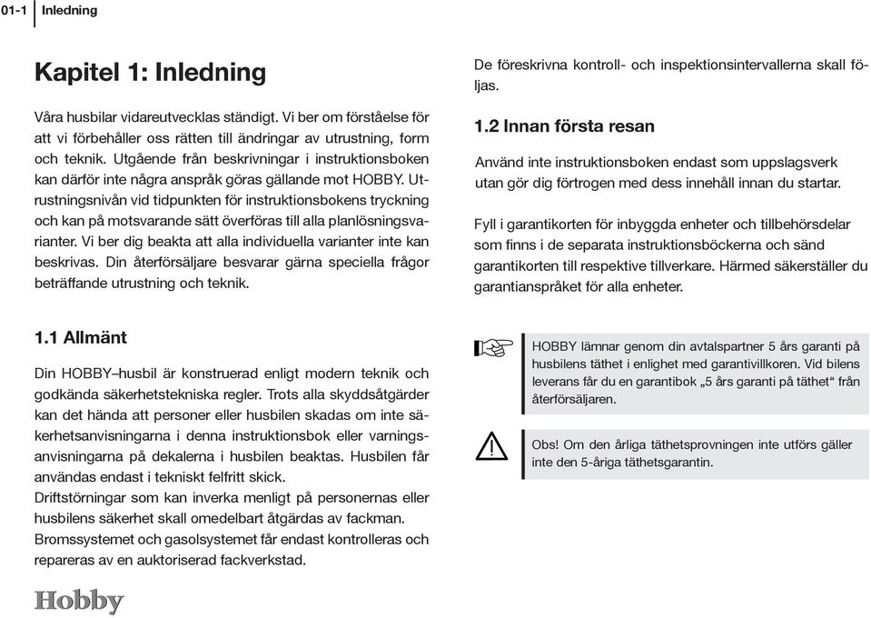 Utrustningsnivån vid tidpunkten för instruktionsbokens tryckning och kan på motsvarande sätt överföras till alla planlösningsvarianter.