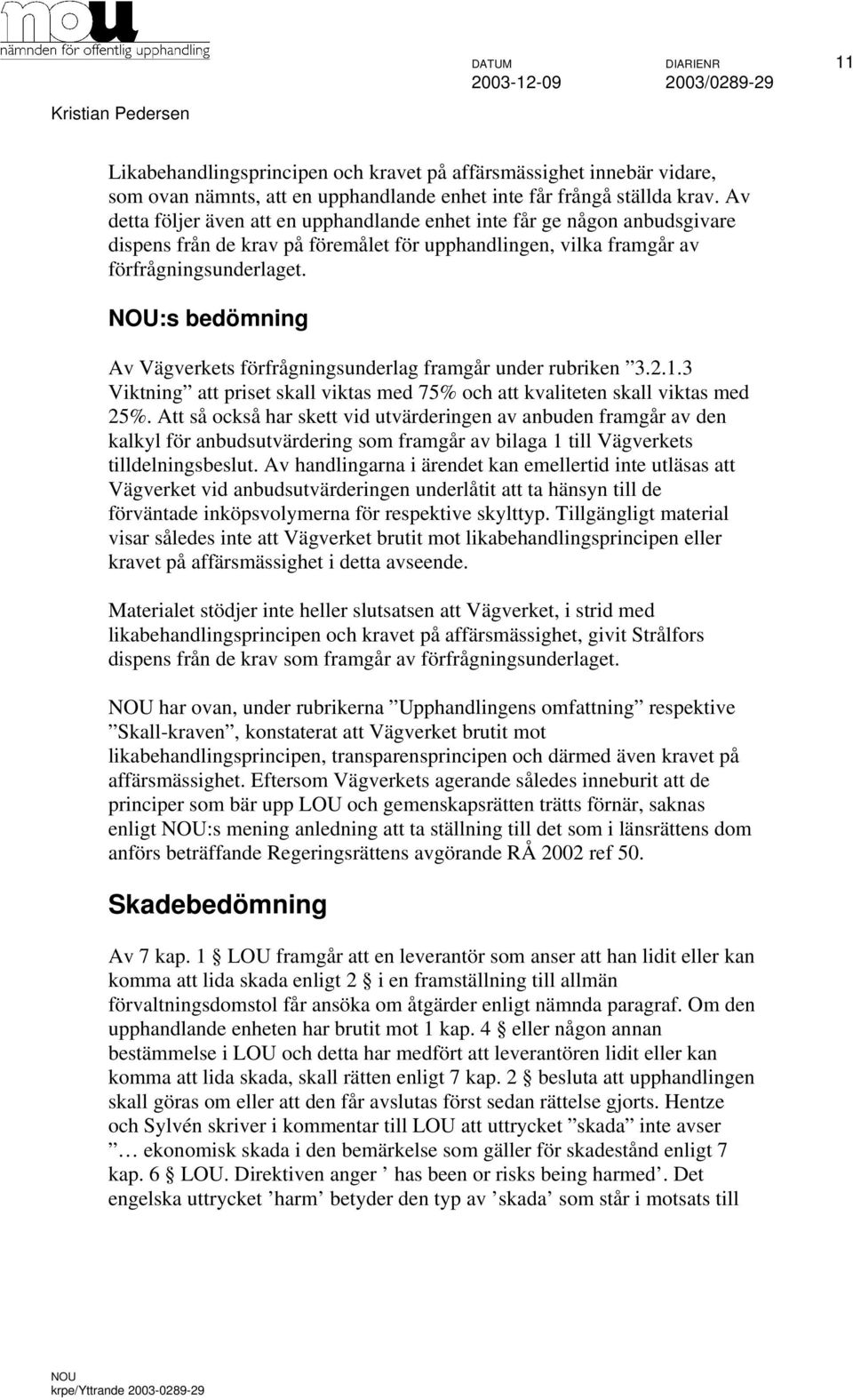 :s bedömning Av Vägverkets förfrågningsunderlag framgår under rubriken 3.2.1.3 Viktning att priset skall viktas med 75% och att kvaliteten skall viktas med 25%.