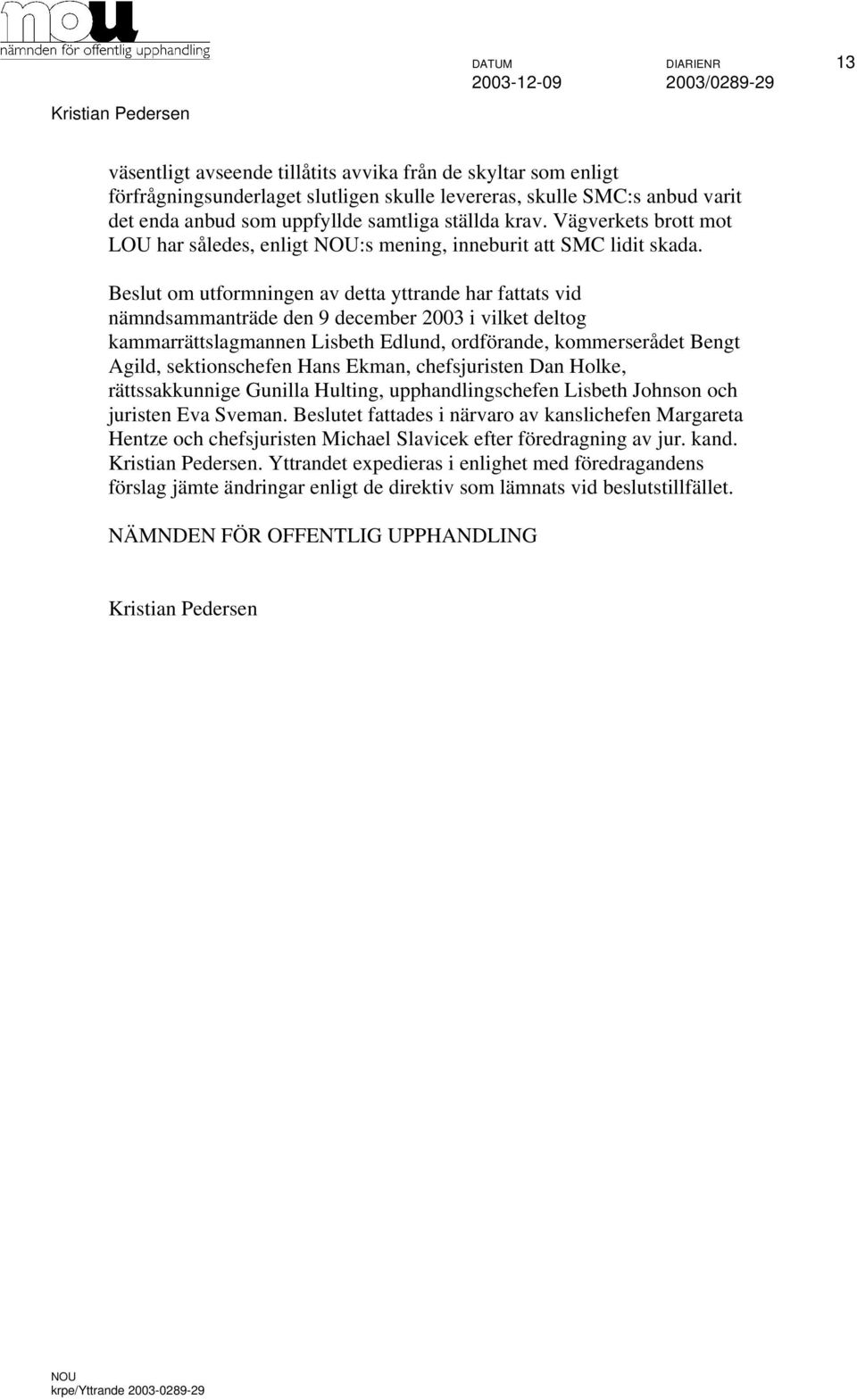 Beslut om utformningen av detta yttrande har fattats vid nämndsammanträde den 9 december 2003 i vilket deltog kammarrättslagmannen Lisbeth Edlund, ordförande, kommerserådet Bengt Agild,