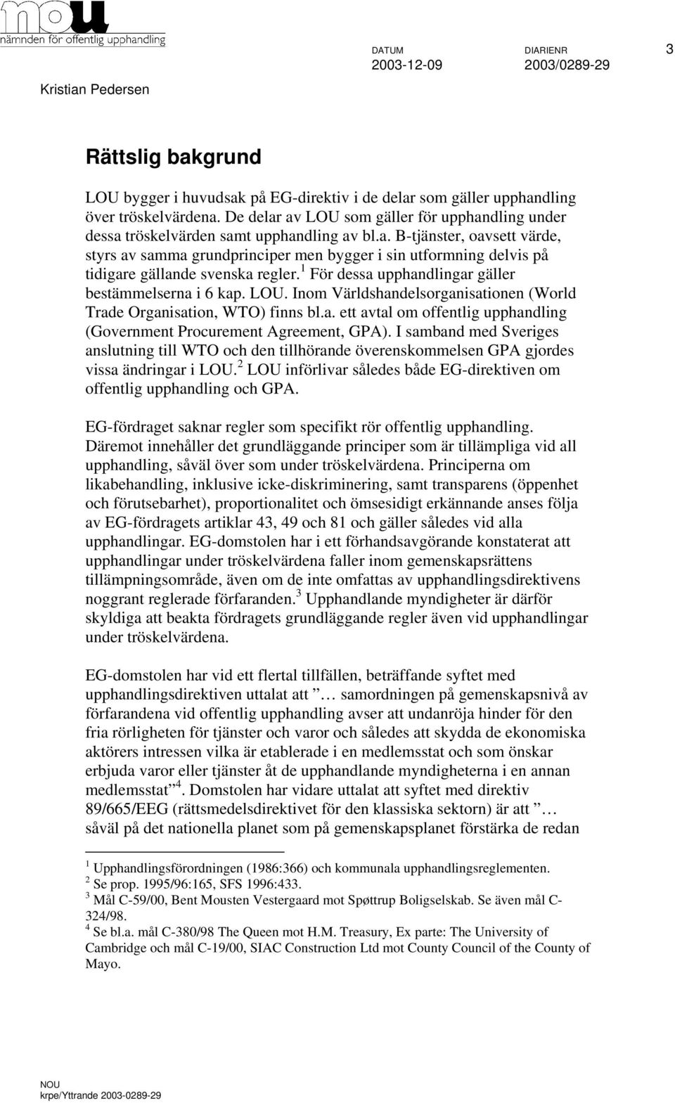 1 För dessa upphandlingar gäller bestämmelserna i 6 kap. LOU. Inom Världshandelsorganisationen (World Trade Organisation, WTO) finns bl.a. ett avtal om offentlig upphandling (Government Procurement Agreement, GPA).