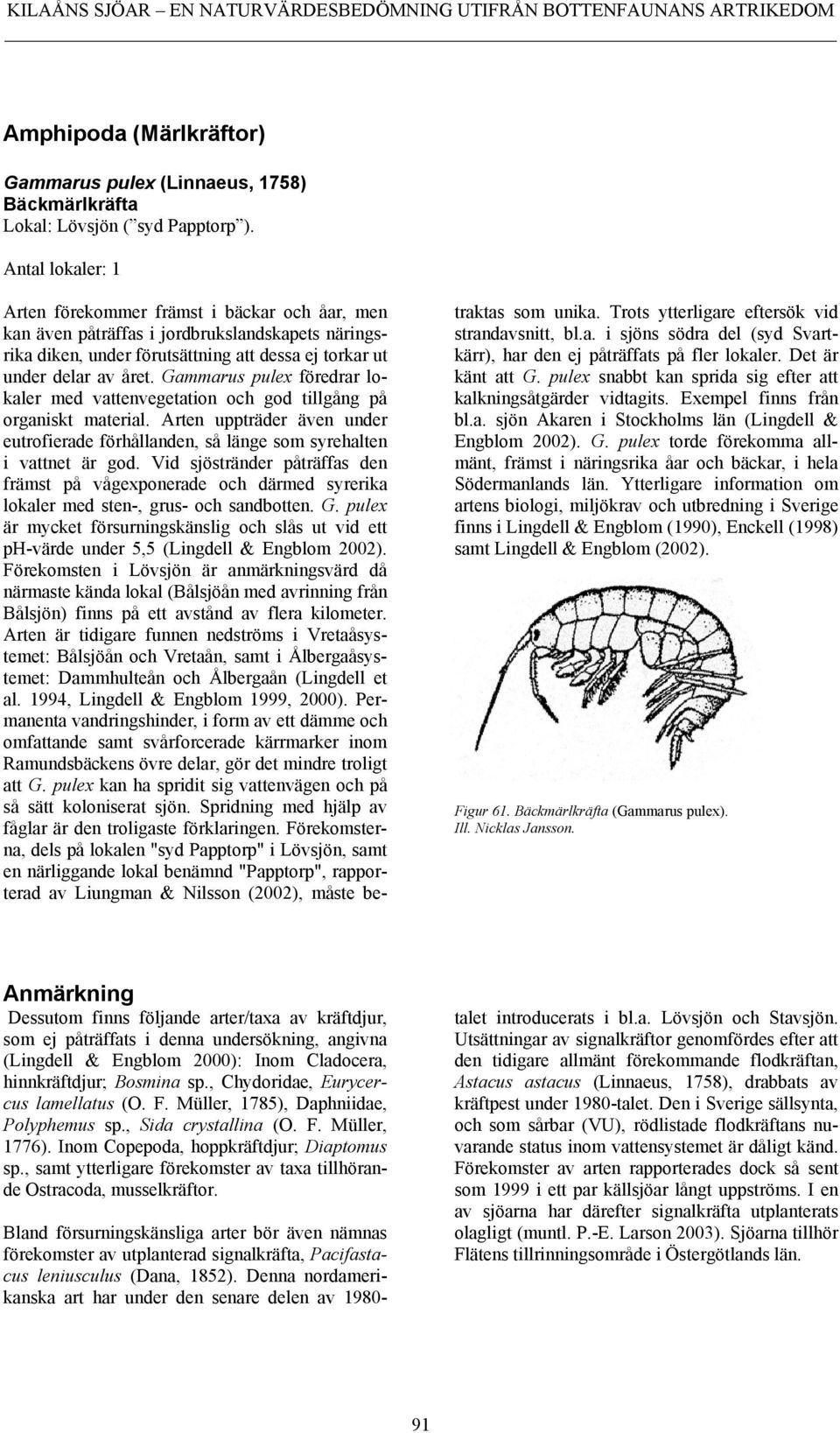 Gammarus pulex föredrar lokaler med vattenvegetation och god tillgång på organiskt material. Arten uppträder även under eutrofierade förhållanden, så länge som syrehalten i vattnet är god.