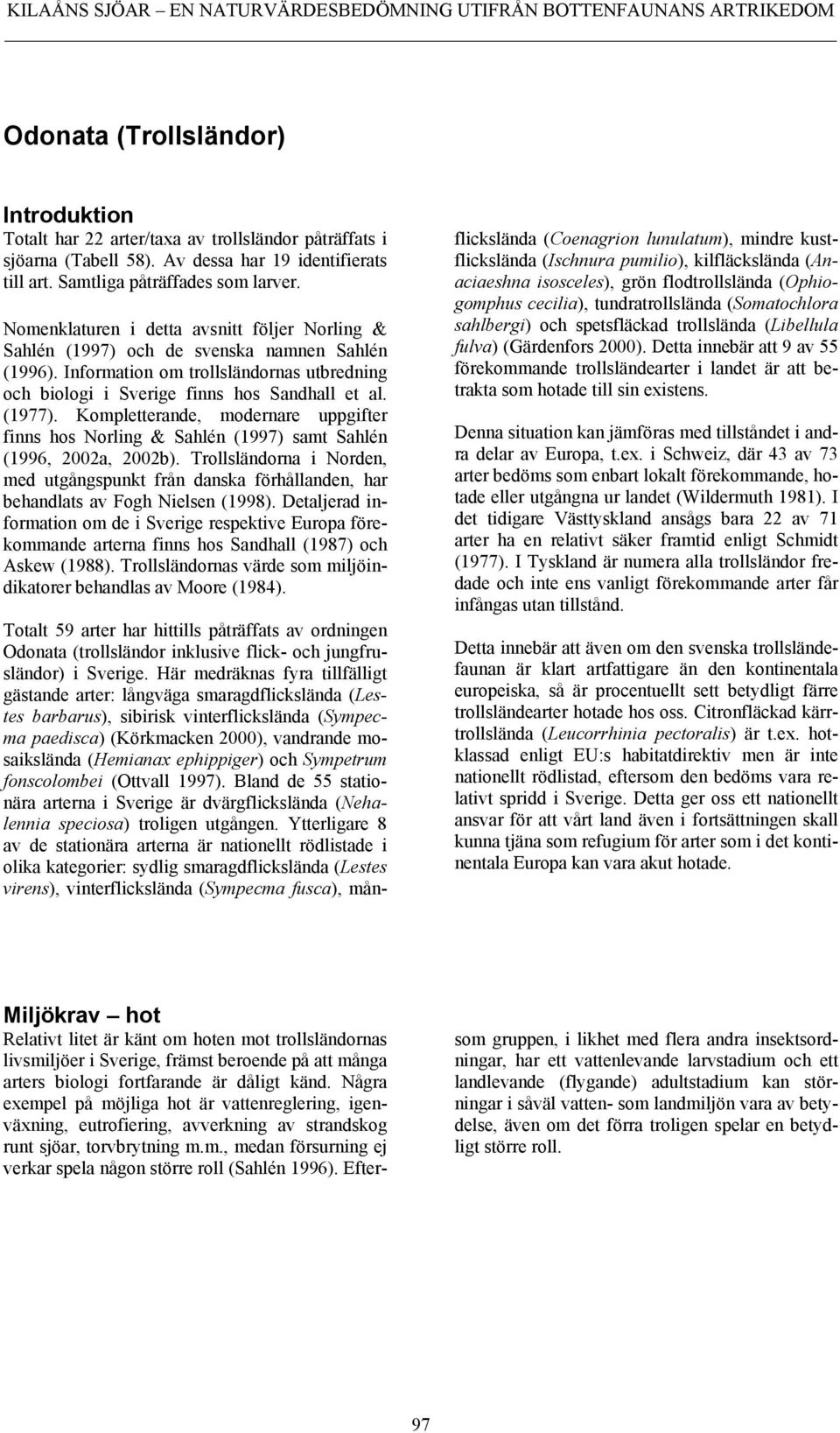 Kompletterande, modernare uppgifter finns hos Norling & Sahlén (1997) samt Sahlén (1996, 2002a, 2002b).