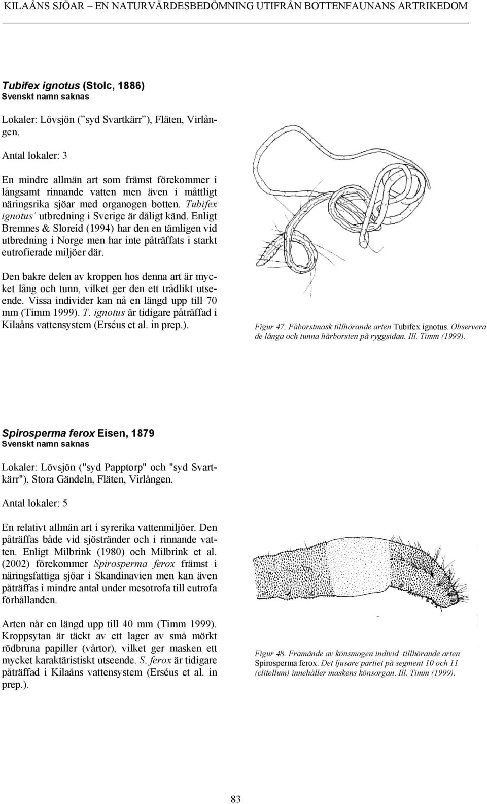 Enligt Bremnes & Sloreid (1994) har den en tämligen vid utbredning i Norge men har inte påträffats i starkt eutrofierade miljöer där.