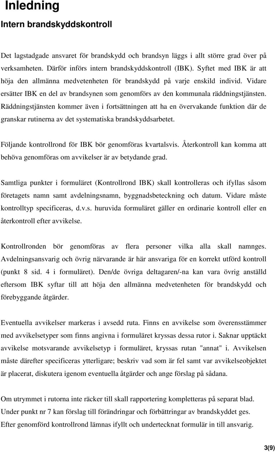 Räddningstjänsten kommer även i fortsättningen att ha en övervakande funktion där de granskar rutinerna av det systematiska brandskyddsarbetet.