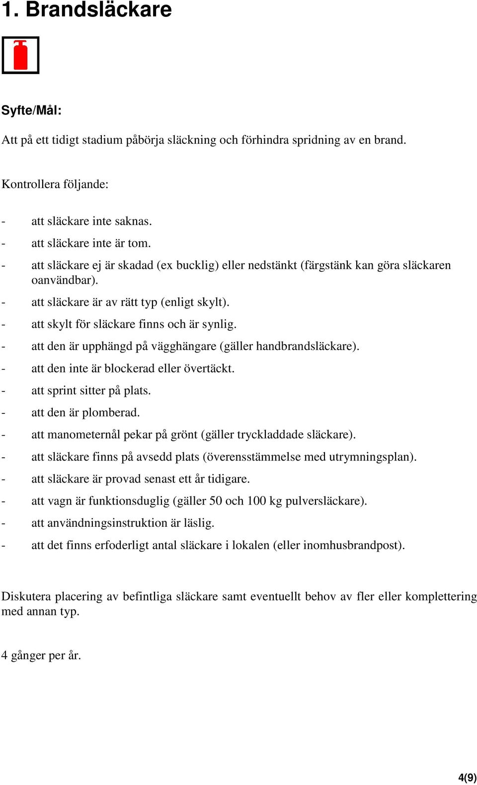 - att den är upphängd på vägghängare (gäller handbrandsläckare). - att den inte är blockerad eller övertäckt. - att sprint sitter på plats. - att den är plomberad.