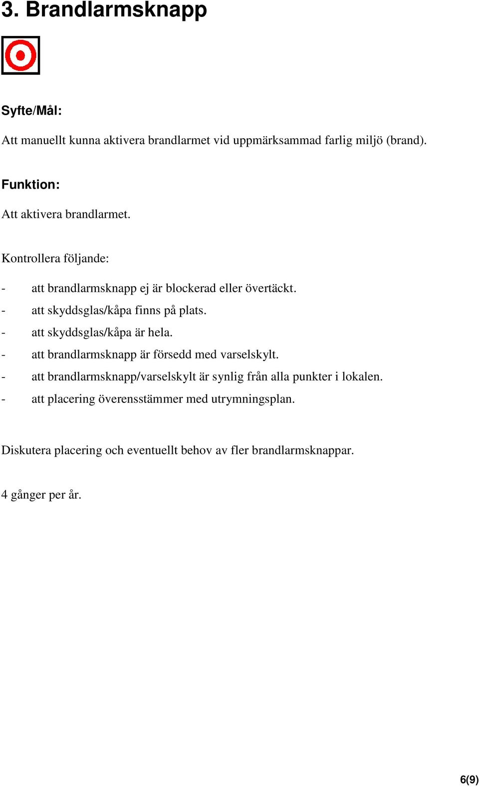 - att skyddsglas/kåpa finns på plats. - att skyddsglas/kåpa är hela. - att brandlarmsknapp är försedd med varselskylt.