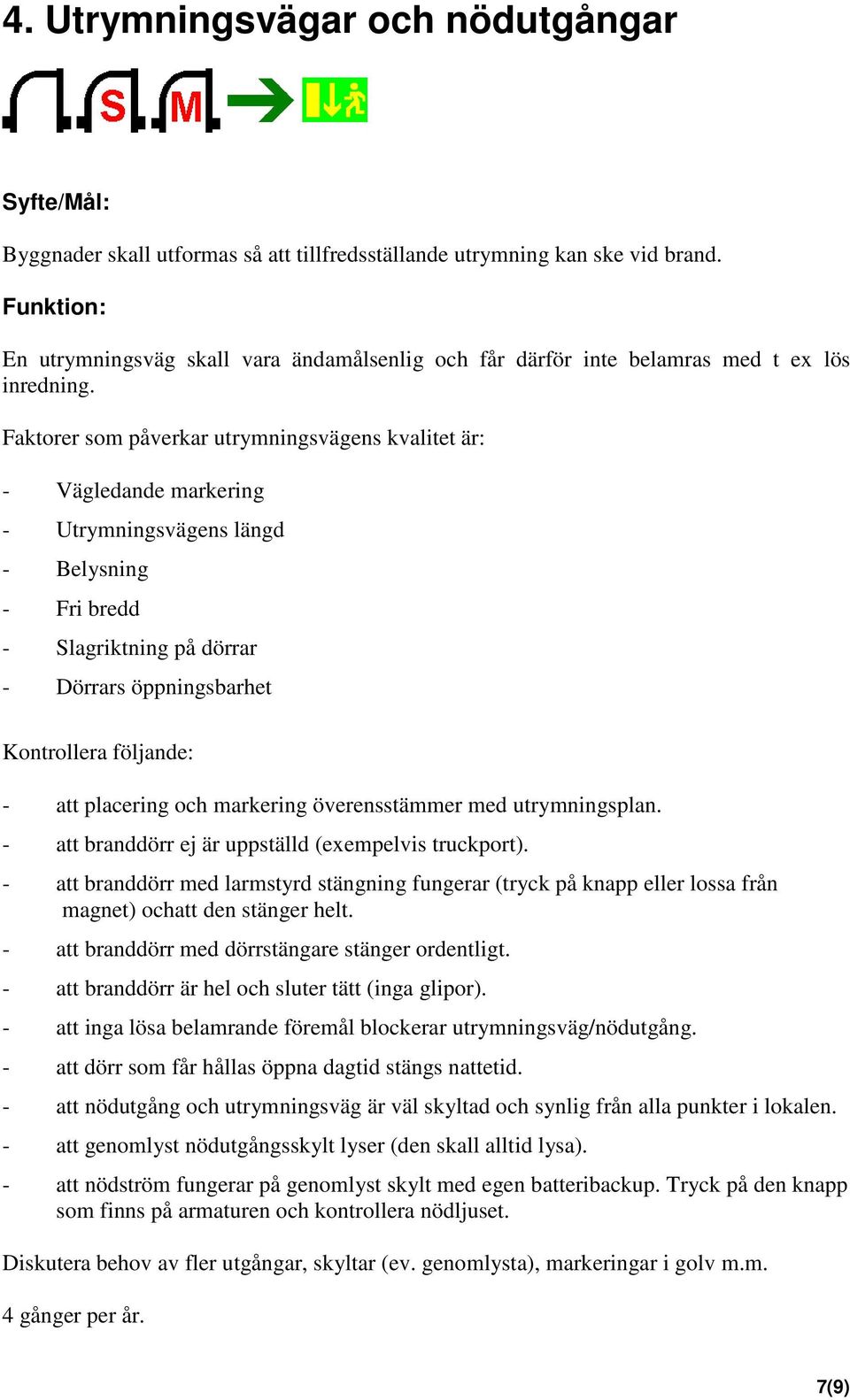 Faktorer som påverkar utrymningsvägens kvalitet är: - Vägledande markering - Utrymningsvägens längd - Belysning - Fri bredd - Slagriktning på dörrar - Dörrars öppningsbarhet - att placering och