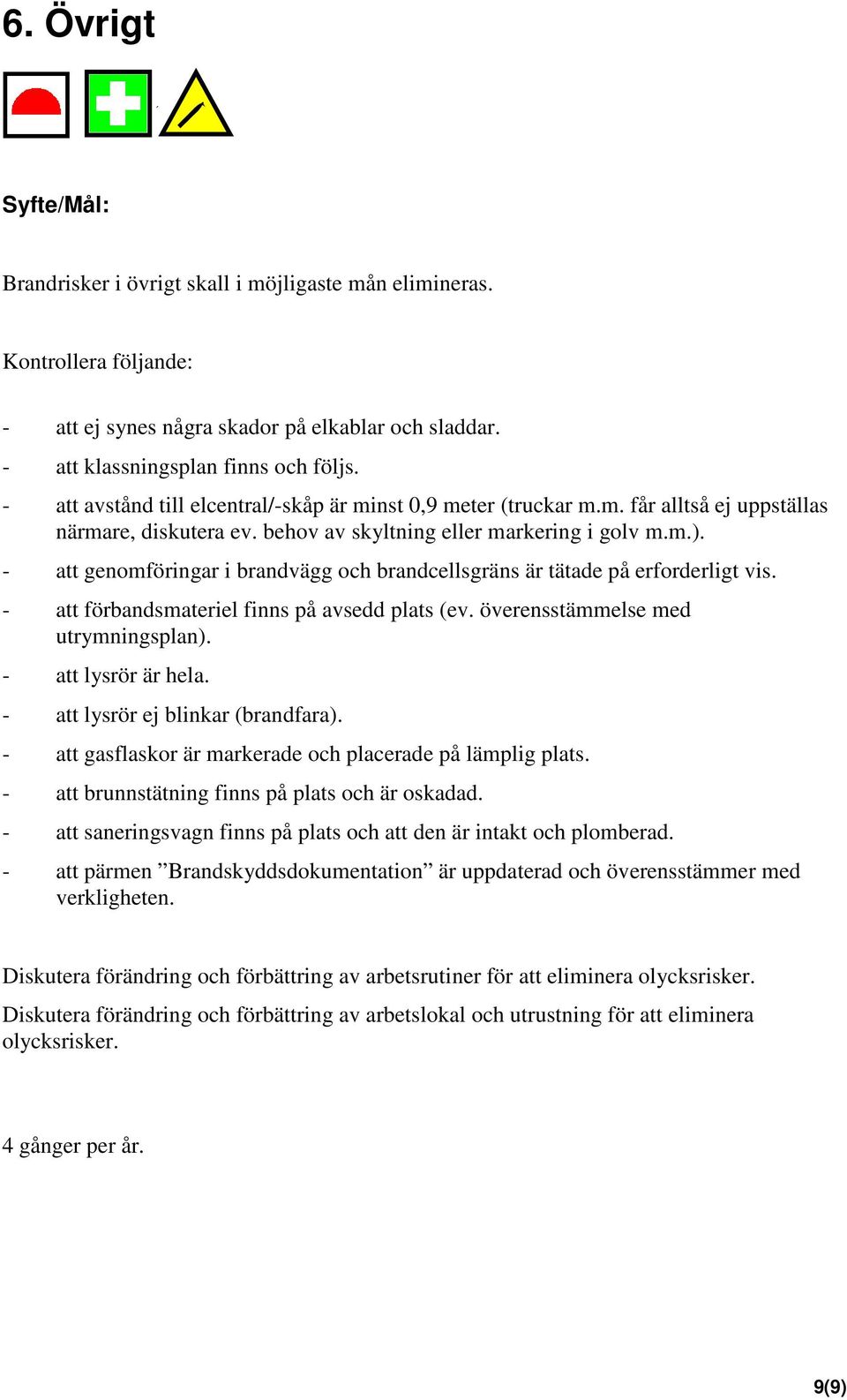 - att genomföringar i brandvägg och brandcellsgräns är tätade på erforderligt vis. - att förbandsmateriel finns på avsedd plats (ev. överensstämmelse med utrymningsplan). - att lysrör är hela.