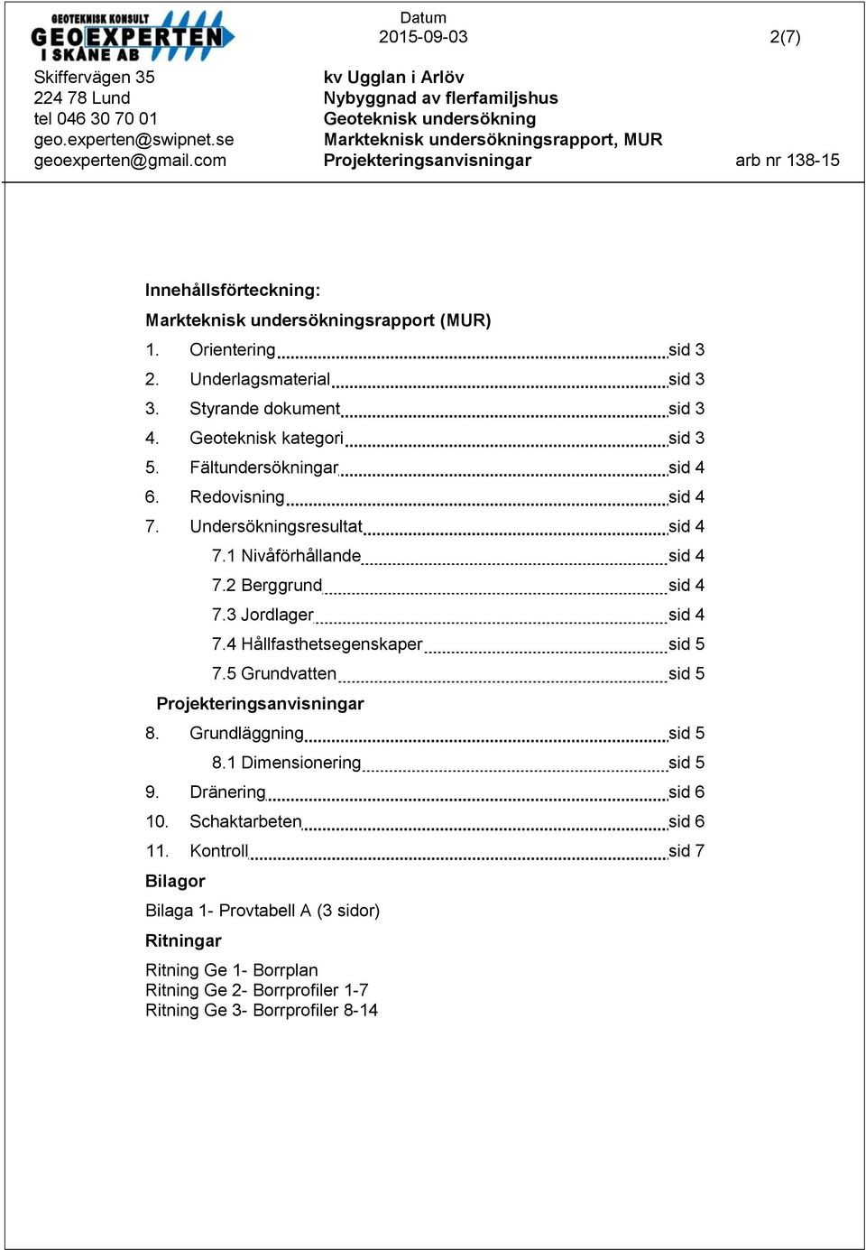 3 Jordlager sid 4 7.4 Hållfasthetsegenskaper sid 5 7.5 Grundvatten sid 5 Projekteringsanvisningar 8. Grundläggning sid 5 8.1 Dimensionering sid 5 9.