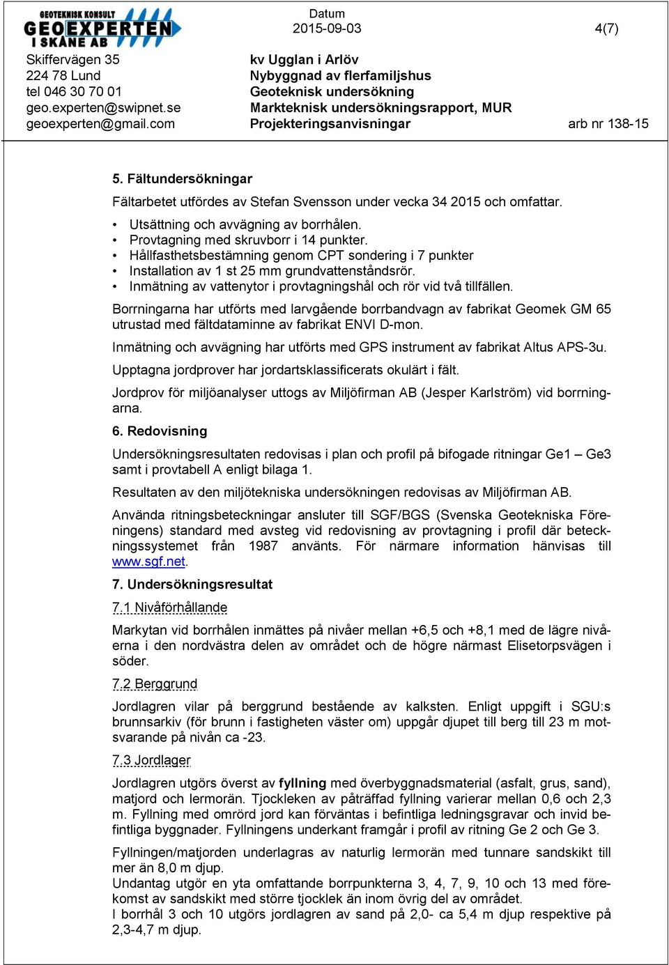 Borrningarna har utförts med larvgående borrbandvagn av fabrikat Geomek GM 65 utrustad med fältdataminne av fabrikat ENVI D-mon.