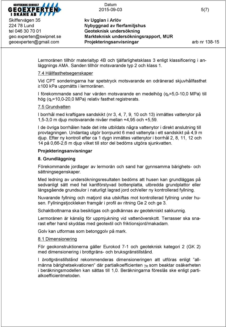 I förekommande sand har värden motsvarande en medelhög (q c =5,0-10,0 MPa) till hög (q c =10,0-20,0 MPa) relativ fasthet registrerats. 7.