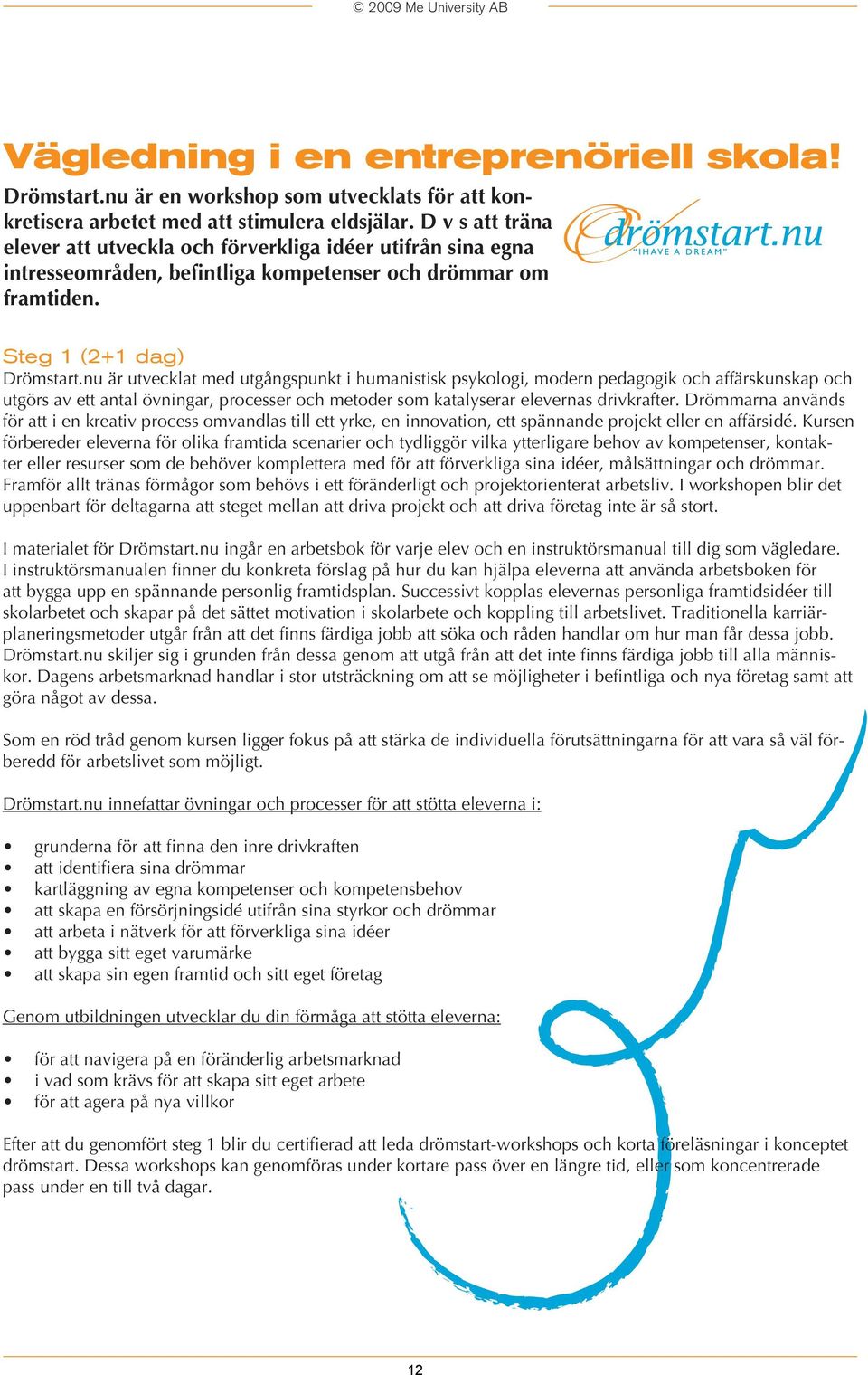 nu är utvecklat med utgångspunkt i humanistisk psykologi, modern pedagogik och affärskunskap och utgörs av ett antal övningar, processer och metoder som katalyserar elevernas drivkrafter.