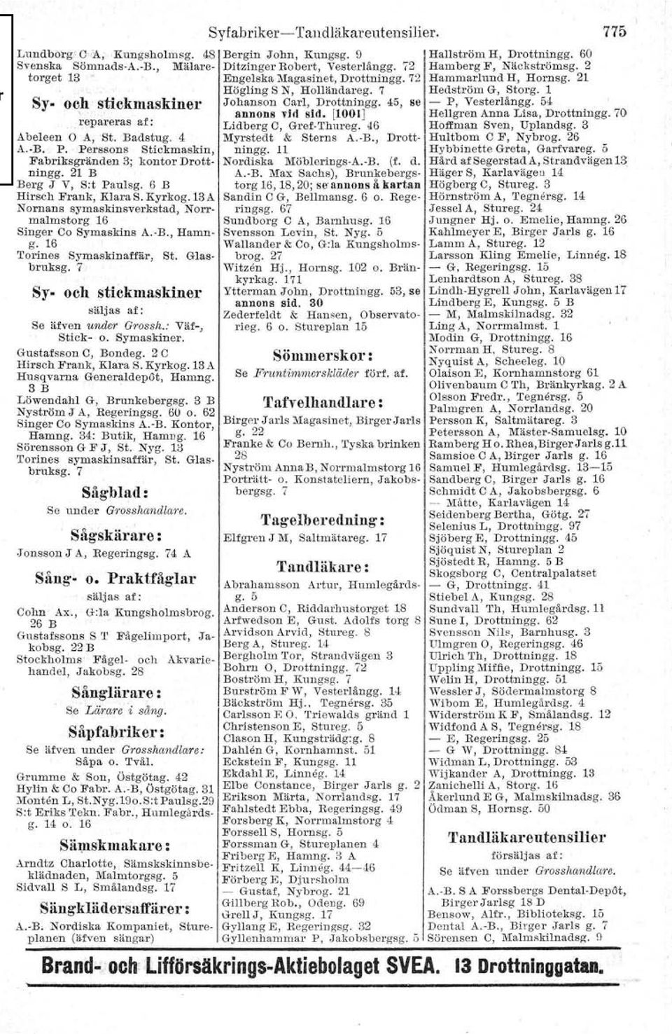 oc,h stickmaskiner repareras af: Abeleen O A, St. Badstug. 4 A.-B. P. Perssons Stickmaskin, Fabriksgränden 3; kontor Drottningg. 21 B Berg J V, Sot Paulsg. 6 B Hirsch Frank, KlaraS. Kyrkog.