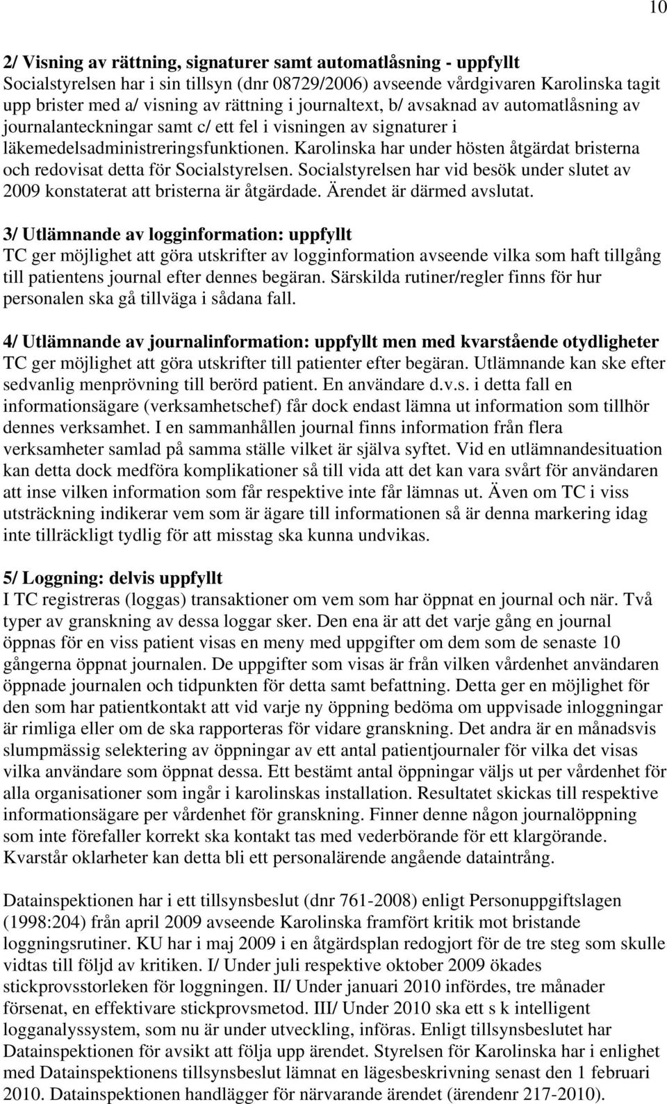 Karolinska har under hösten åtgärdat bristerna och redovisat detta för Socialstyrelsen. Socialstyrelsen har vid besök under slutet av 2009 konstaterat att bristerna är åtgärdade.