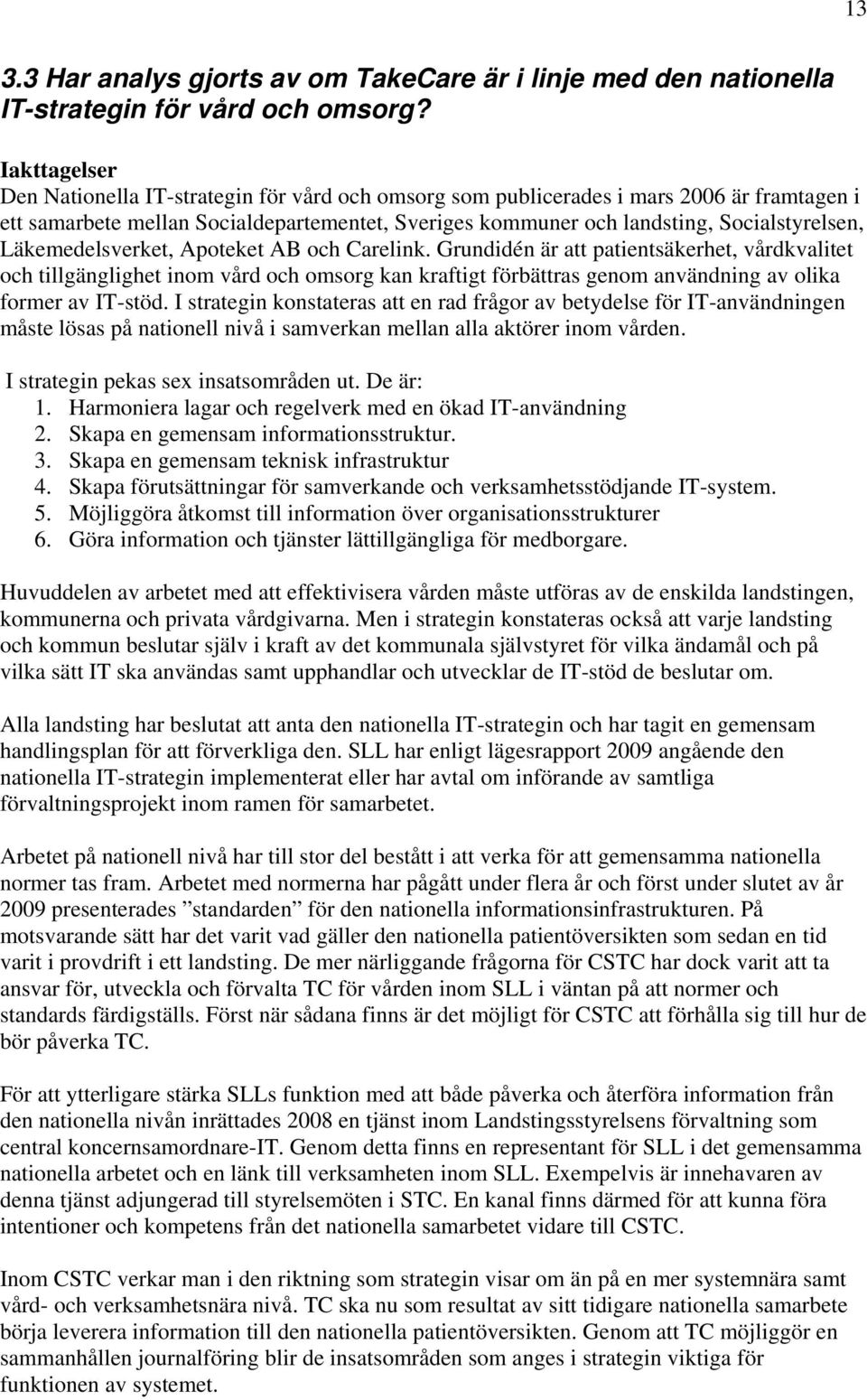 Läkemedelsverket, Apoteket AB och Carelink. Grundidén är att patientsäkerhet, vårdkvalitet och tillgänglighet inom vård och omsorg kan kraftigt förbättras genom användning av olika former av IT-stöd.