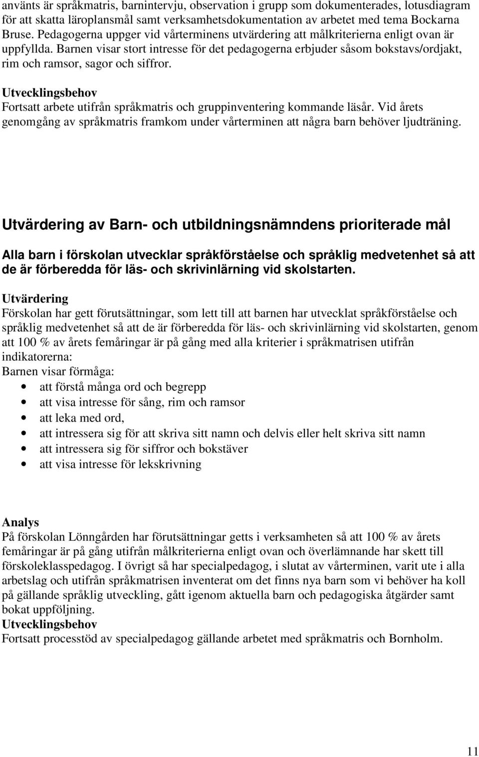 Barnen visar stort intresse för det pedagogerna erbjuder såsom bokstavs/ordjakt, rim och ramsor, sagor och siffror. Fortsatt arbete utifrån språkmatris och gruppinventering kommande läsår.