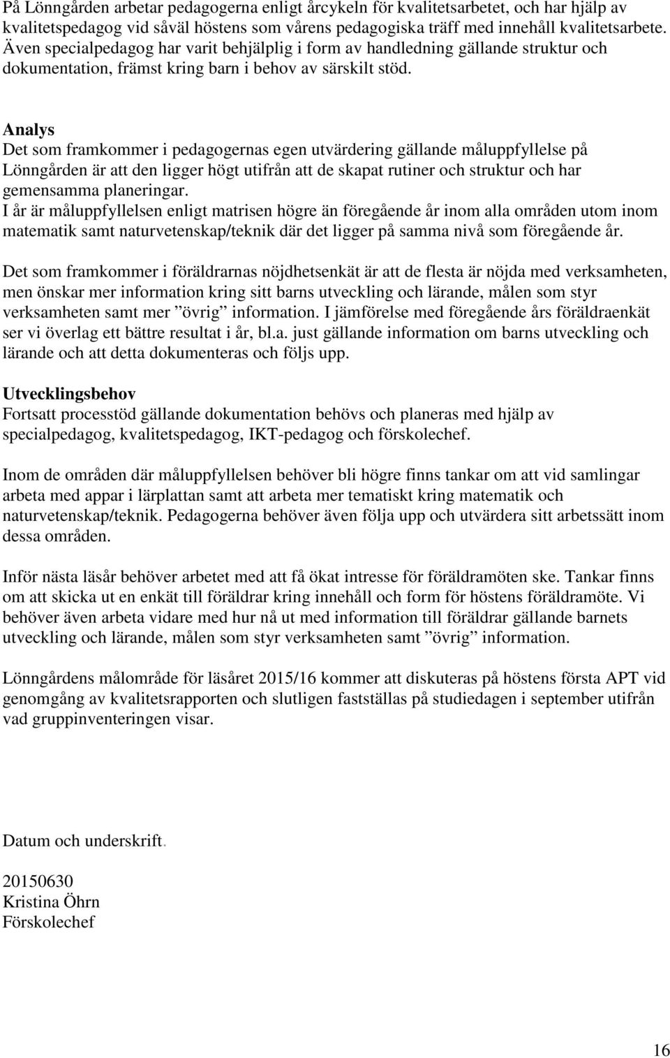 Det som framkommer i pedagogernas egen utvärdering gällande måluppfyllelse på Lönngården är att den ligger högt utifrån att de skapat rutiner och struktur och har gemensamma planeringar.