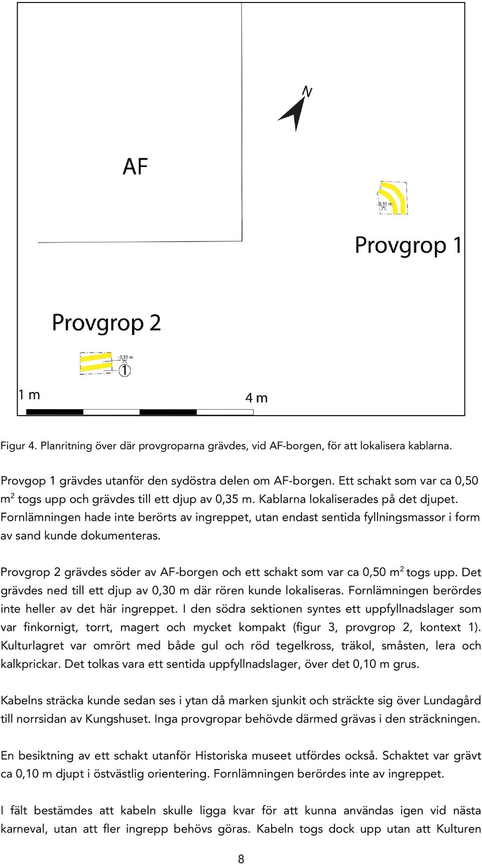 Fornlämningen hade inte berörts av ingreppet, utan endast sentida fyllningsmassor i form av sand kunde dokumenteras. Provgrop 2 grävdes söder av AF-borgen och ett schakt som var ca 0,50 m 2 togs upp.