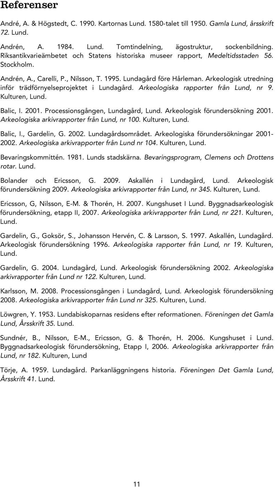 Arkeologisk utredning inför trädförnyelseprojektet i Lundagård. Arkeologiska rapporter från Lund, nr 9. Kulturen, Lund. Balic, I. 2001. Processionsgången, Lundagård, Lund.