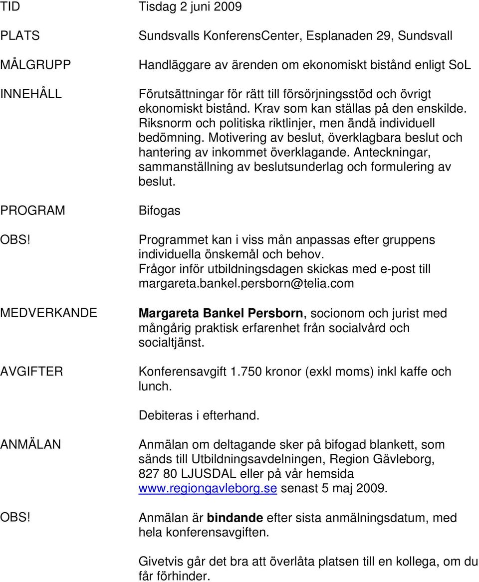 bistånd. Krav som kan ställas på den enskilde. Riksnorm och politiska riktlinjer, men ändå individuell bedömning. Motivering av beslut, överklagbara beslut och hantering av inkommet överklagande.