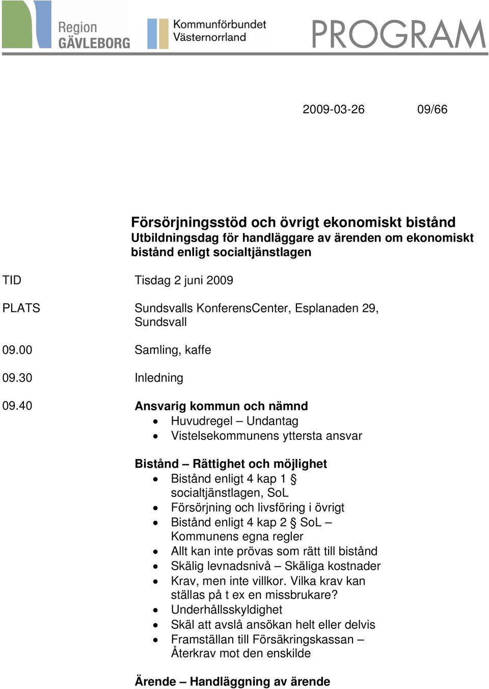 40 Ansvarig kommun och nämnd Huvudregel Undantag Vistelsekommunens yttersta ansvar Bistånd Rättighet och möjlighet Bistånd enligt 4 kap 1 socialtjänstlagen, SoL Försörjning och livsföring i övrigt