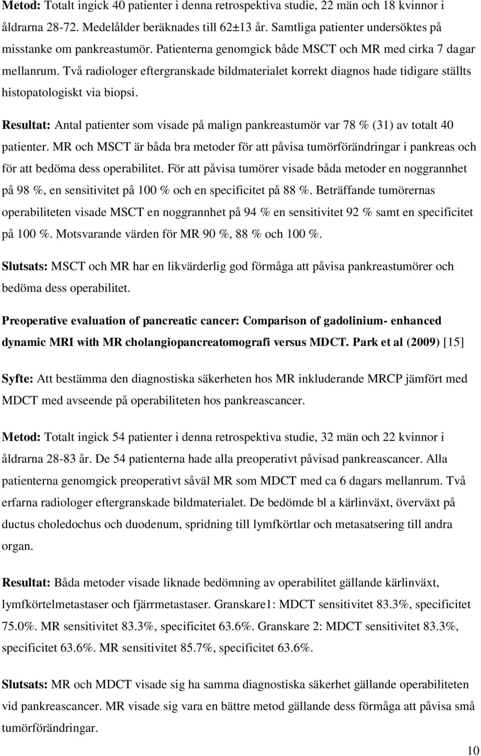 Två radiologer eftergranskade bildmaterialet korrekt diagnos hade tidigare ställts histopatologiskt via biopsi.