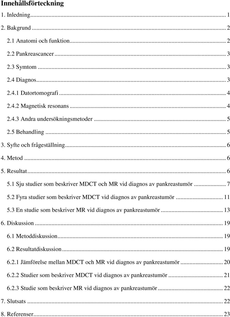 2 Fyra studier som beskriver MDCT vid diagnos av pankreastumör... 11 5.3 En studie som beskriver MR vid diagnos av pankreastumör... 13 6. Diskussion... 19 6.1 Metoddiskussion... 19 6.2 Resultatdiskussion.