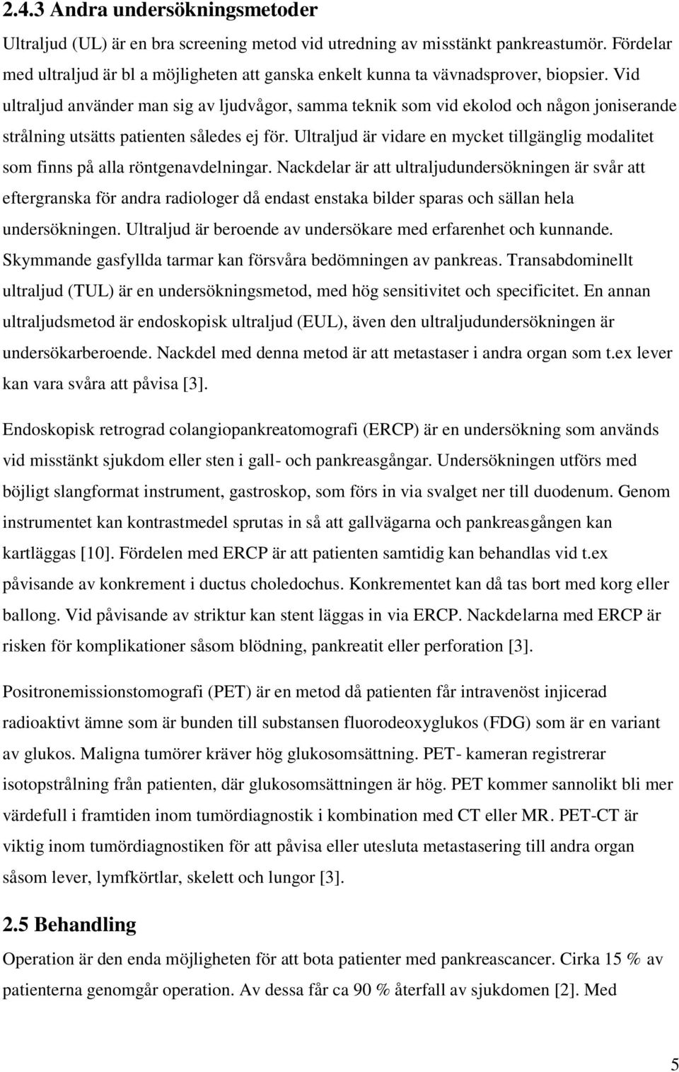 Vid ultraljud använder man sig av ljudvågor, samma teknik som vid ekolod och någon joniserande strålning utsätts patienten således ej för.