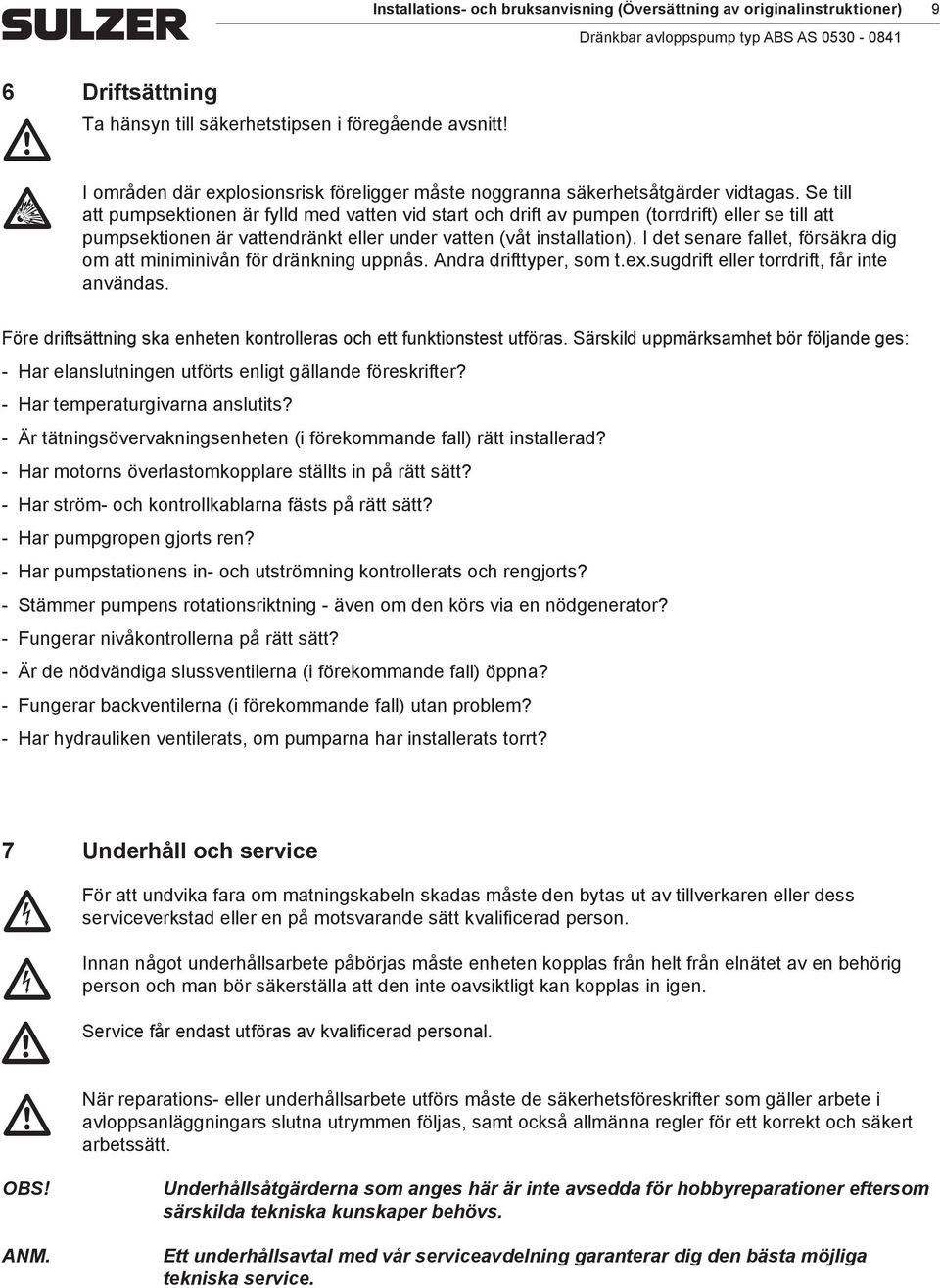 Se till att pupsektionen är fylld ed vatten vid start oh drift av pupen (torrdrift) eller se till att pupsektionen är vattendränkt eller under vatten (våt installation).