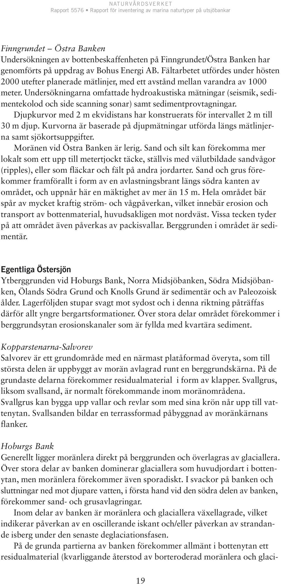 Undersökningarna omfattade hydroakustiska mätningar (seismik, sedimentekolod och side scanning sonar) samt sedimentprovtagningar.