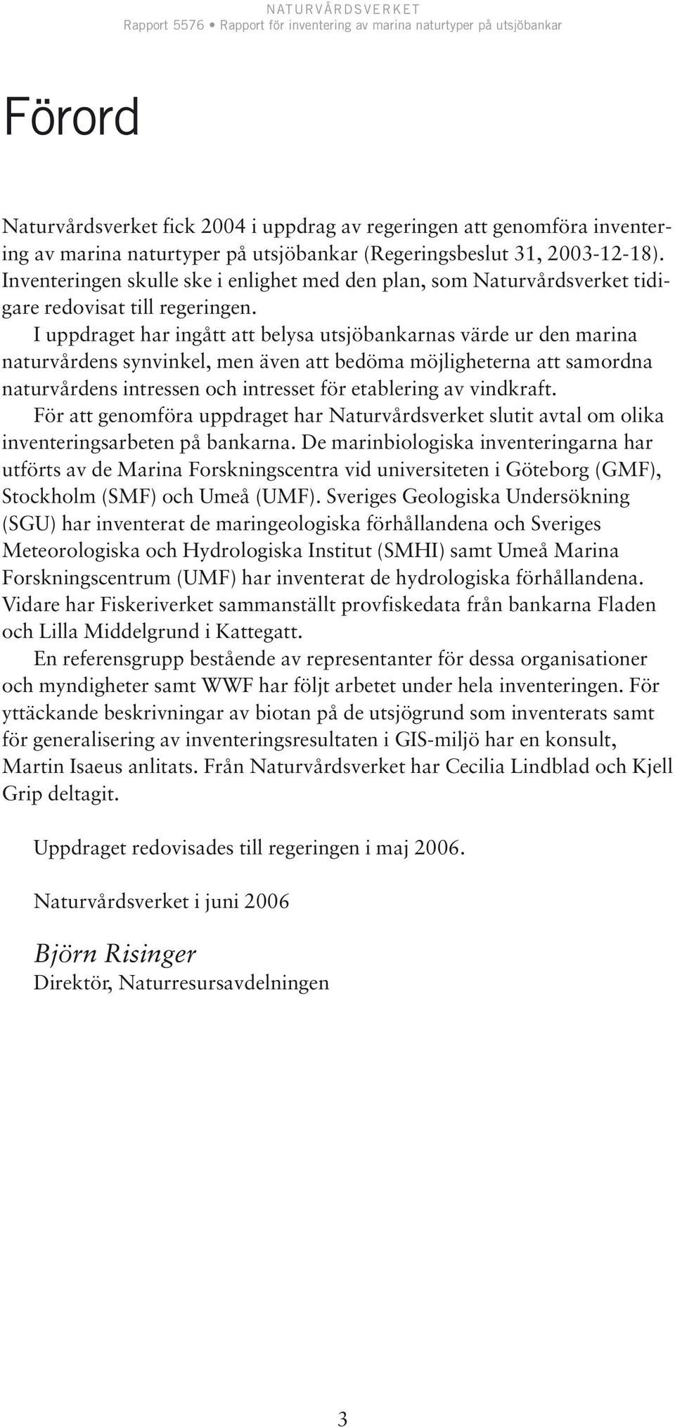 I uppdraget har ingått att belysa utsjöbankarnas värde ur den marina naturvårdens synvinkel, men även att bedöma möjligheterna att samordna naturvårdens intressen och intresset för etablering av