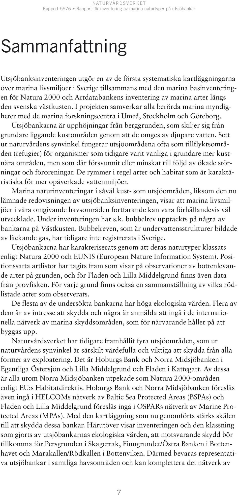 Utsjöbankarna är upphöjningar från berggrunden, som skiljer sig från grundare liggande kustområden genom att de omges av djupare vatten.