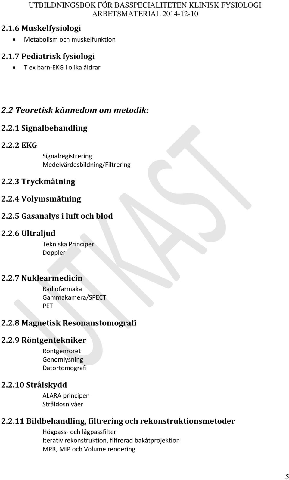 2.6 Ultraljud Tekniska Principer Doppler 2.2.7 Nuklearmedicin Radiofarmaka Gammakamera/SPET PET 2.2.8 Magnetisk Resonanstomografi 2.2.9 Röntgentekniker Röntgenröret Genomlysning Datortomografi 2.