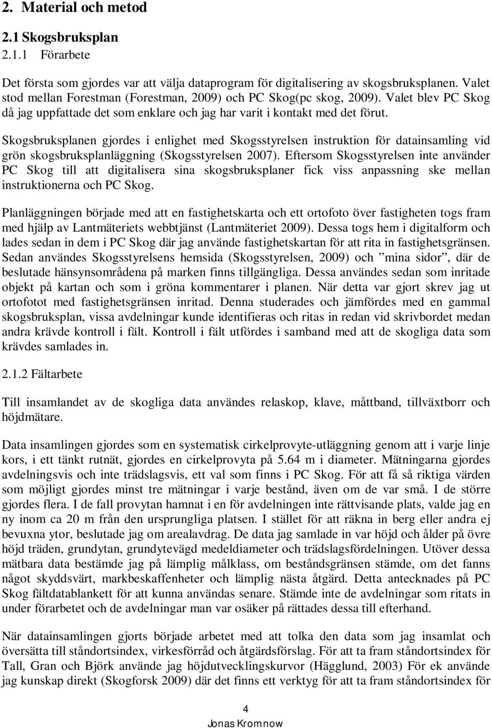 Skogsbruksplanen gjordes i enlighet med Skogsstyrelsen instruktion för datainsamling vid grön skogsbruksplanläggning (Skogsstyrelsen 2007).