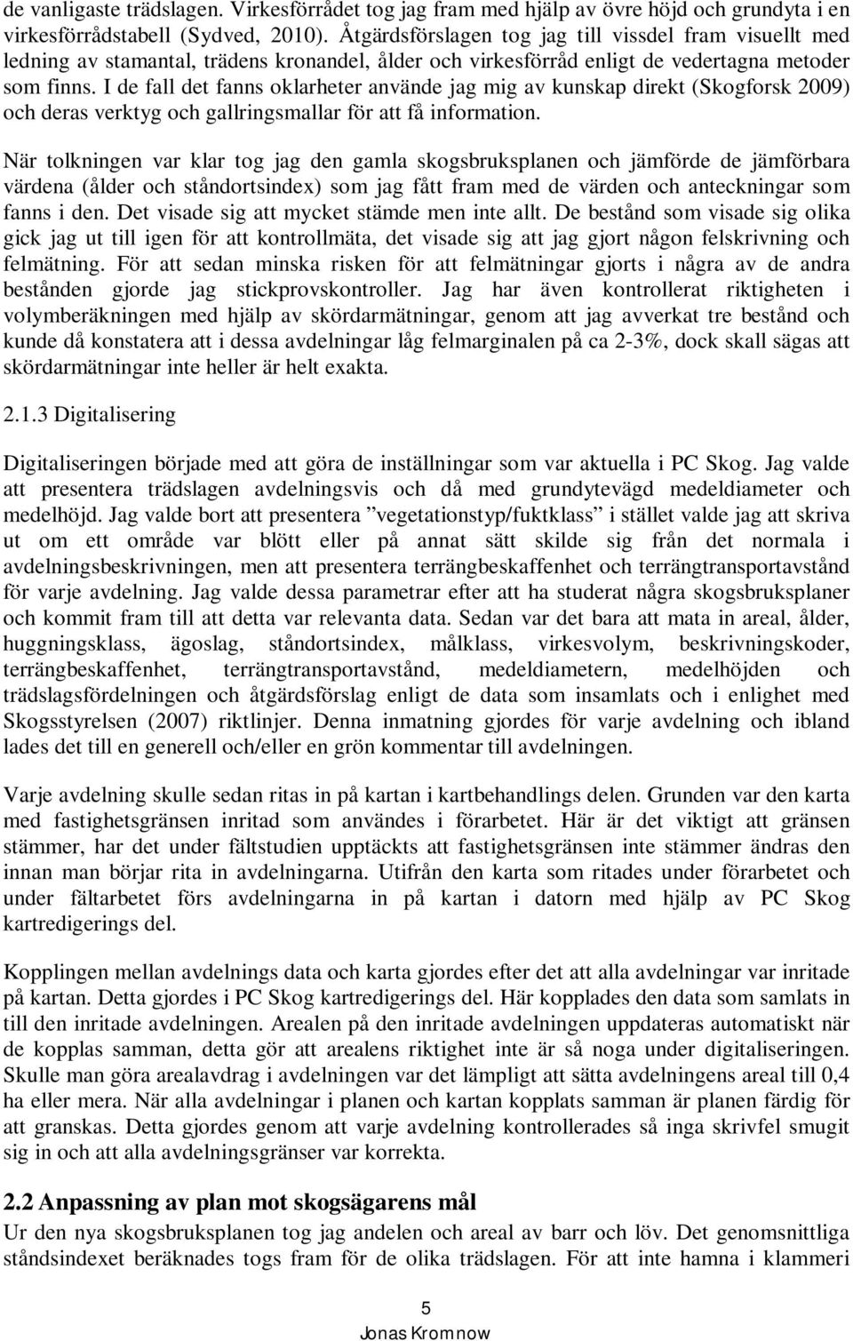 I de fall det fanns oklarheter använde jag mig av kunskap direkt (Skogforsk 2009) och deras verktyg och gallringsmallar för att få information.