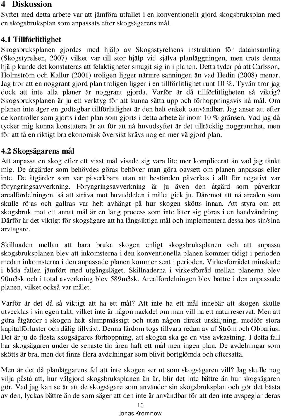 hjälp kunde det konstateras att felaktigheter smugit sig in i planen. Detta tyder på att Carlsson, Holmström och Kallur (2001) troligen ligger närmre sanningen än vad Hedin (2008) menar.