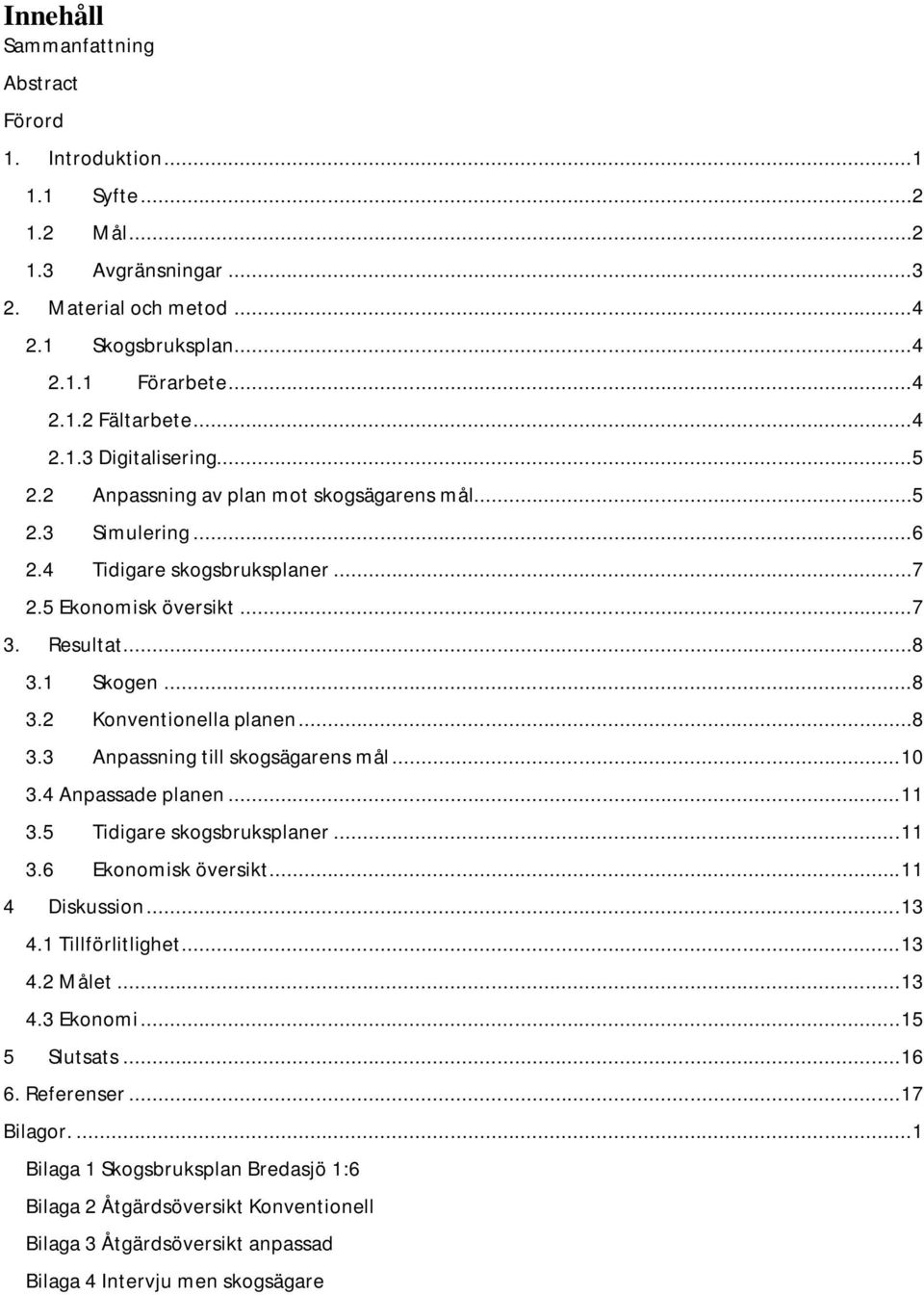 .. 10 3.4 Anpassade planen... 11 3.5 Tidigare skogsbruksplaner... 11 3.6 Ekonomisk översikt... 11 4 Diskussion... 13 4.1 Tillförlitlighet... 13 4.2 Målet... 13 4.3 Ekonomi... 15 5 Slutsats... 16 6.