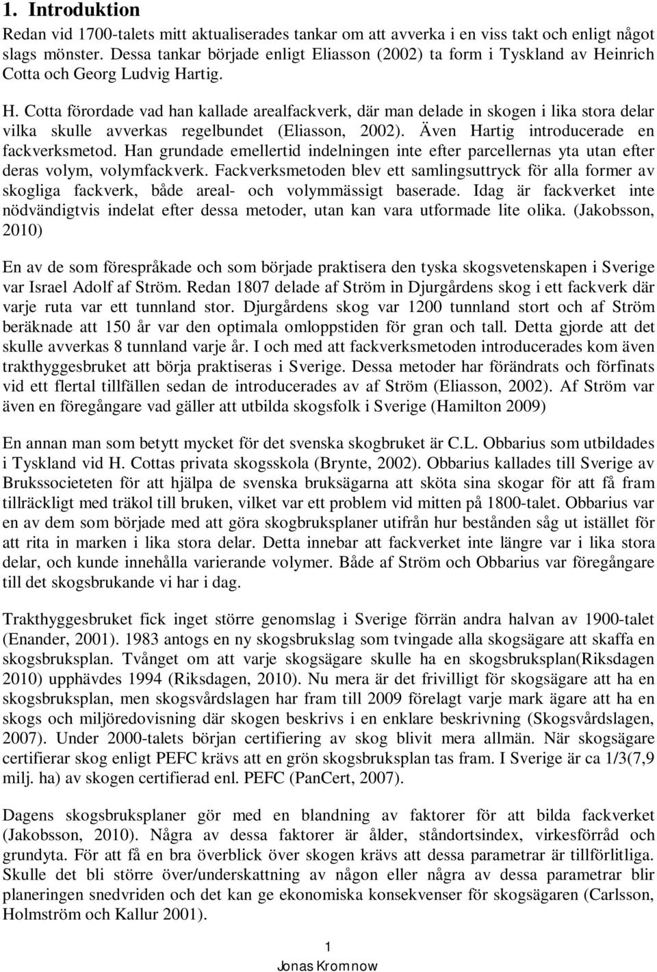 inrich Cotta och Georg Ludvig Hartig. H. Cotta förordade vad han kallade arealfackverk, där man delade in skogen i lika stora delar vilka skulle avverkas regelbundet (Eliasson, 2002).